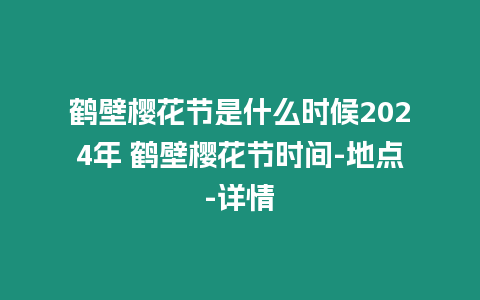 鶴壁櫻花節是什么時候2024年 鶴壁櫻花節時間-地點-詳情