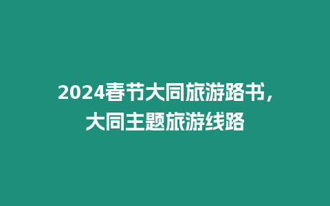 2024春節(jié)大同旅游路書，大同主題旅游線路