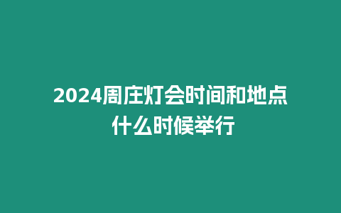 2024周莊燈會時間和地點 什么時候舉行