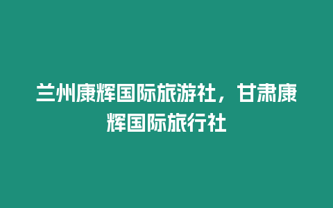 蘭州康輝國際旅游社，甘肅康輝國際旅行社