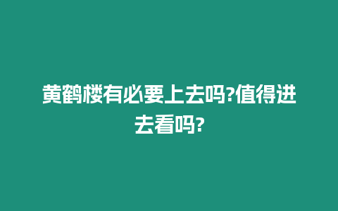 黃鶴樓有必要上去嗎?值得進去看嗎?