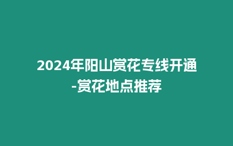 2024年陽山賞花專線開通-賞花地點推薦