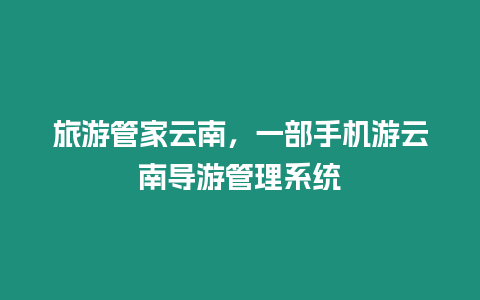 旅游管家云南，一部手機游云南導游管理系統