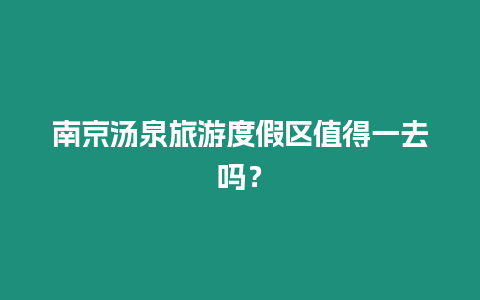 南京湯泉旅游度假區(qū)值得一去嗎？