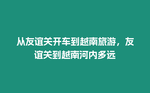 從友誼關開車到越南旅游，友誼關到越南河內多遠