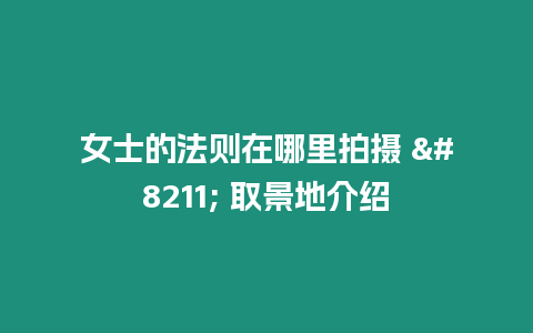 女士的法則在哪里拍攝 – 取景地介紹