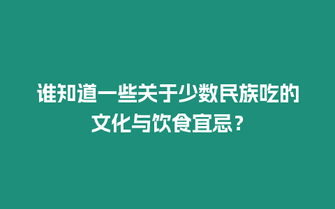 誰知道一些關于少數民族吃的文化與飲食宜忌？