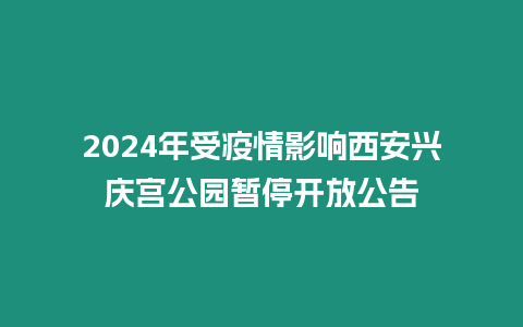 2024年受疫情影響西安興慶宮公園暫停開放公告