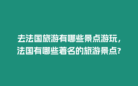 去法國旅游有哪些景點游玩，法國有哪些著名的旅游景點?