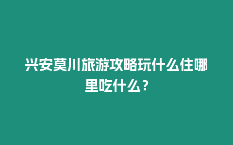 興安莫川旅游攻略玩什么住哪里吃什么？