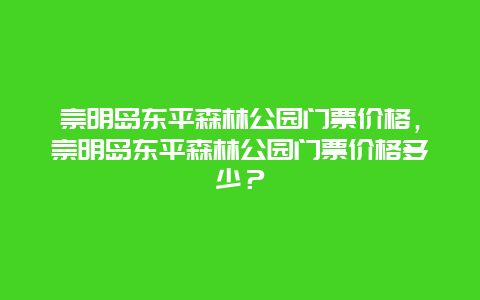 崇明島東平森林公園門票價格，崇明島東平森林公園門票價格多少？