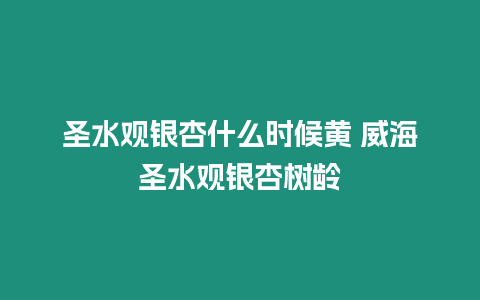 圣水觀銀杏什么時候黃 威海圣水觀銀杏樹齡