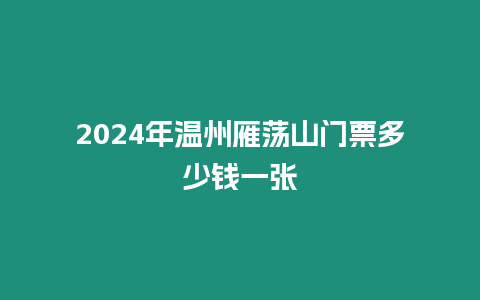 2024年溫州雁蕩山門票多少錢一張