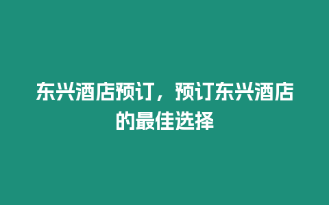 東興酒店預(yù)訂，預(yù)訂?wèn)|興酒店的最佳選擇