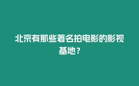 北京有那些著名拍電影的影視基地？