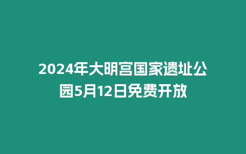 2024年大明宮國(guó)家遺址公園5月12日免費(fèi)開放