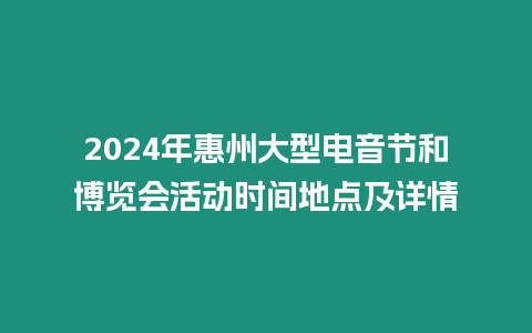 2024年惠州大型電音節(jié)和博覽會(huì)活動(dòng)時(shí)間地點(diǎn)及詳情