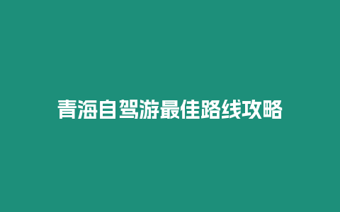 青海自駕游最佳路線攻略