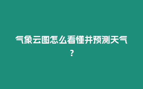 氣象云圖怎么看懂并預測天氣？