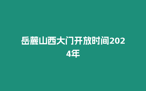 岳麓山西大門開放時間2024年