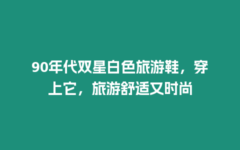 90年代雙星白色旅游鞋，穿上它，旅游舒適又時尚