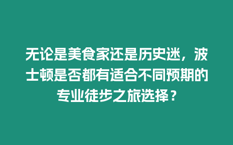 無論是美食家還是歷史迷，波士頓是否都有適合不同預期的專業徒步之旅選擇？