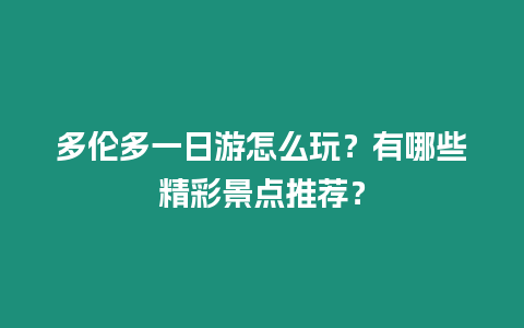 多倫多一日游怎么玩？有哪些精彩景點推薦？