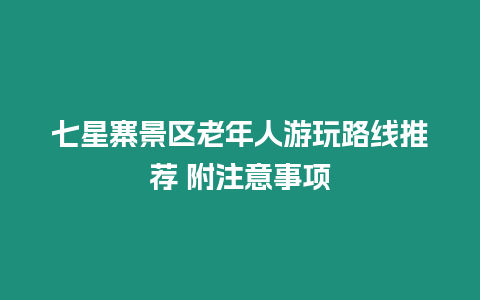 七星寨景區老年人游玩路線推薦 附注意事項