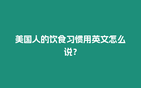 美國人的飲食習慣用英文怎么說？