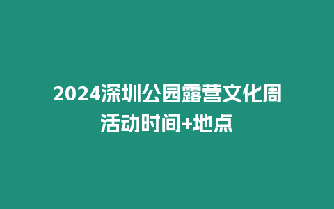 2024深圳公園露營(yíng)文化周活動(dòng)時(shí)間+地點(diǎn)