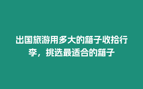 出國(guó)旅游用多大的箱子收拾行李，挑選最適合的箱子