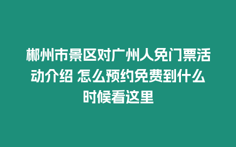 郴州市景區對廣州人免門票活動介紹 怎么預約免費到什么時候看這里