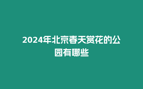 2024年北京春天賞花的公園有哪些