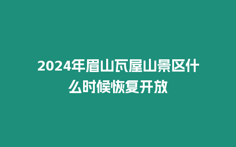 2024年眉山瓦屋山景區(qū)什么時候恢復開放