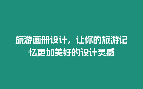 旅游畫冊設計，讓你的旅游記憶更加美好的設計靈感