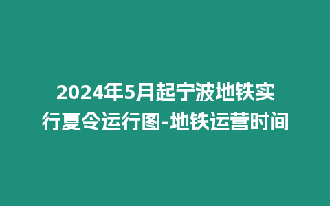 2024年5月起寧波地鐵實(shí)行夏令運(yùn)行圖-地鐵運(yùn)營時(shí)間