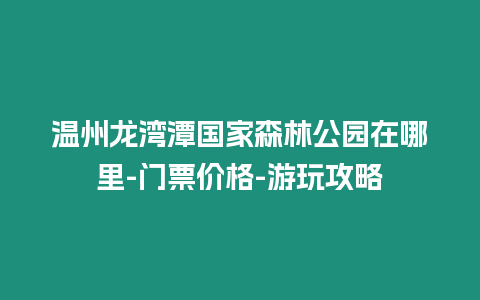 溫州龍灣潭國家森林公園在哪里-門票價格-游玩攻略