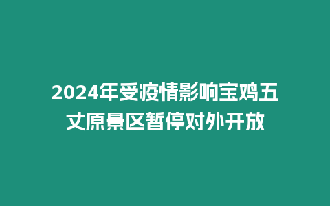 2024年受疫情影響寶雞五丈原景區暫停對外開放