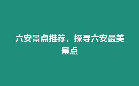 六安景點(diǎn)推薦，探尋六安最美景點(diǎn)