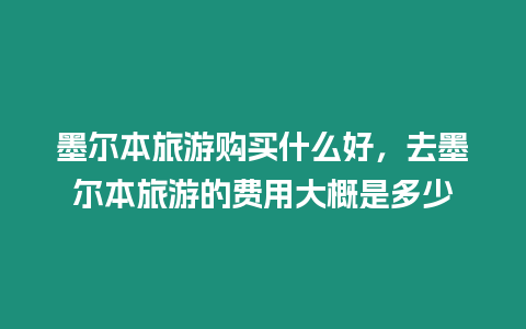 墨爾本旅游購(gòu)買(mǎi)什么好，去墨爾本旅游的費(fèi)用大概是多少