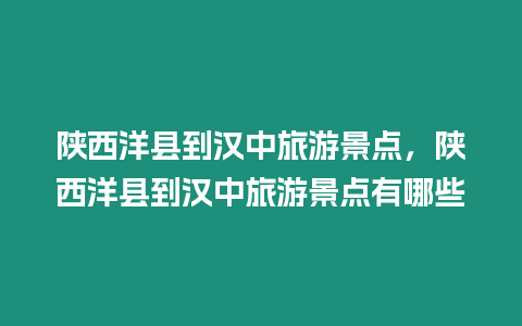 陜西洋縣到漢中旅游景點，陜西洋縣到漢中旅游景點有哪些