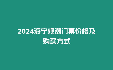 2024海寧觀潮門票價格及購買方式