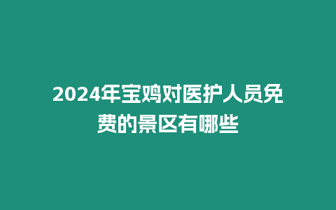 2024年寶雞對(duì)醫(yī)護(hù)人員免費(fèi)的景區(qū)有哪些