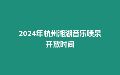 2024年杭州湘湖音樂噴泉開放時間