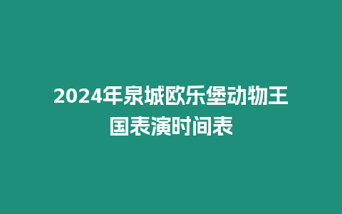 2024年泉城歐樂(lè)堡動(dòng)物王國(guó)表演時(shí)間表