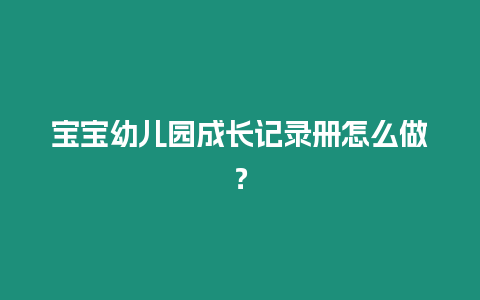 寶寶幼兒園成長記錄冊怎么做？