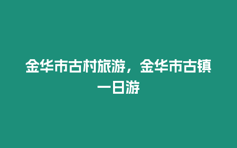 金華市古村旅游，金華市古鎮一日游