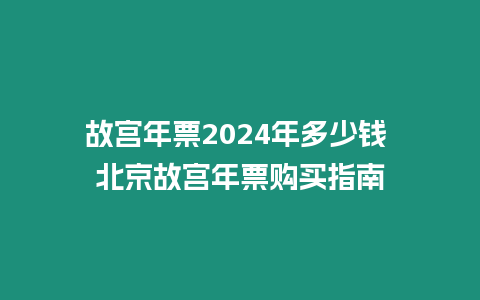 故宮年票2024年多少錢 北京故宮年票購買指南