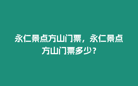 永仁景點方山門票，永仁景點方山門票多少？