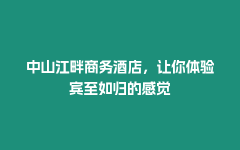 中山江畔商務酒店，讓你體驗賓至如歸的感覺